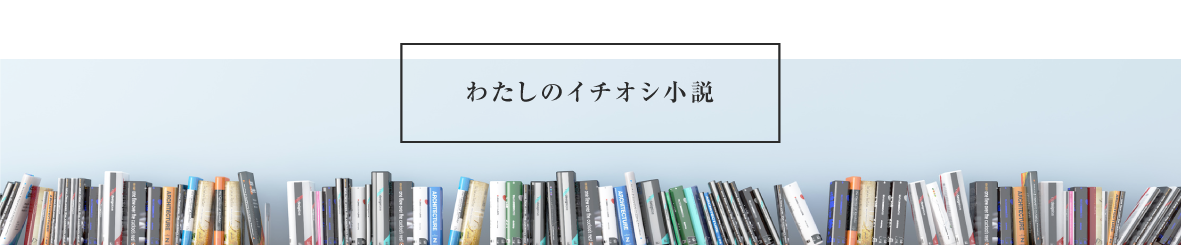 わたしのイチオシ小説